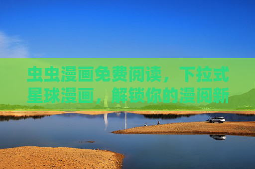 虫虫漫画免费阅读,下拉式星球漫画,解锁你的漫阅新次元,虫虫漫画,下拉式星球免费漫阅,解锁新次元 虫虫漫画免费阅读,下拉式星球漫画,解锁你的漫阅新次元,虫虫漫画,下拉式星球免费漫阅,解锁新次元