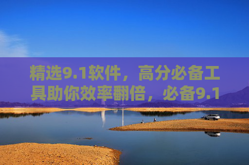 精选9.1软件,高分必备工具助你效率翻倍,必备9.1分工具,效率翻倍! 精选9.1软件,高分必备工具助你效率翻倍,必备9.1分工具,效率翻倍!