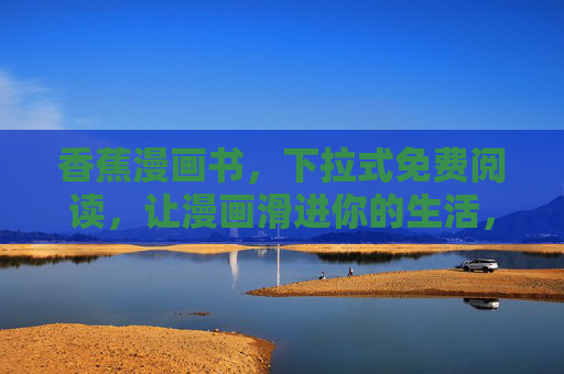 香蕉漫画书，下拉式免费阅读，让漫画滑进你的生活，香蕉漫画书，下拉免费，滑进生活