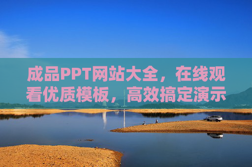 成品PPT网站大全,在线观看优质模板,高效搞定演示文稿,成品PPT网站大全,在线观看优质模板,高效搞定演示文稿 成品PPT网站大全,在线观看优质模板,高效搞定演示文稿,成品PPT网站大全,在线观看优质模板,高效搞定演示文稿