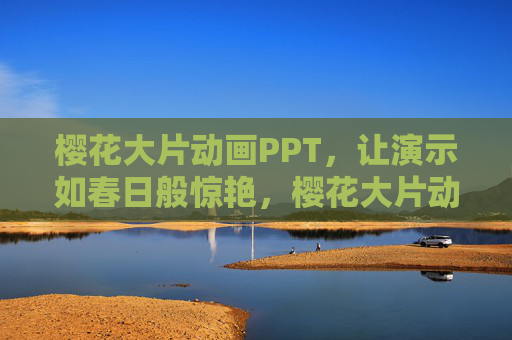 樱花大片动画PPT,让演示如春日般惊艳,樱花大片动画PPT,春日惊艳演示 樱花大片动画PPT,让演示如春日般惊艳,樱花大片动画PPT,春日惊艳演示