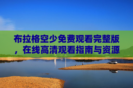 布拉格空少免费观看完整版，在线高清观看指南与资源汇总，布拉格空少免费高清观看完整版指南与资源汇总