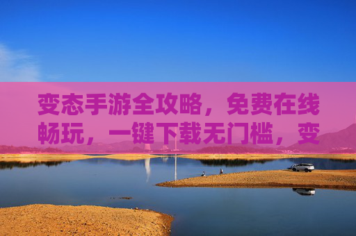 变态手游全攻略,免费在线畅玩,一键下载无门槛,变态手游全攻略,免费畅玩一键下载无门槛 变态手游全攻略,免费在线畅玩,一键下载无门槛,变态手游全攻略,免费畅玩一键下载无门槛