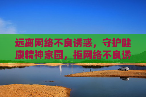 远离网络不良诱惑,守护健康精神家园,拒网络不良诱惑 护健康精神家园 远离网络不良诱惑,守护健康精神家园,拒网络不良诱惑 护健康精神家园