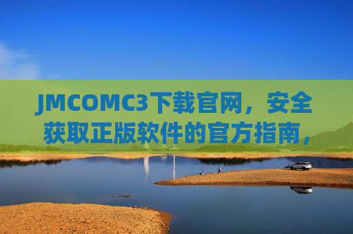 JMCOMC3下载官网，安全获取正版软件的官方指南，JMCOMC3官方下载官网，安全获取正版软件指南