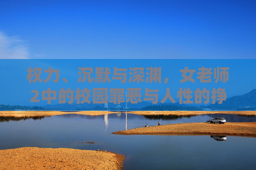 权力、沉默与深渊，女老师2中的校园罪恶与人性的挣扎，女老师2，权力、沉默与深渊下的校园罪恶与人性挣扎