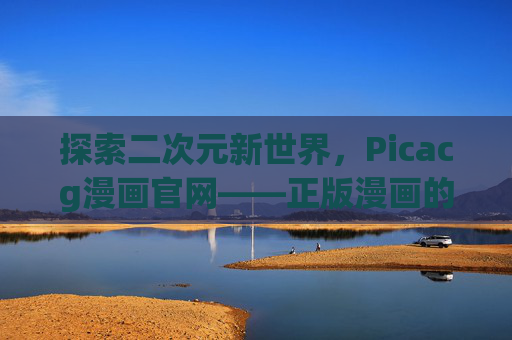 探索二次元新世界,Picacg漫画官网——正版漫画的沉浸式阅读平台,Picacg,正版二次元漫画沉浸式阅读新世界 探索二次元新世界,Picacg漫画官网——正版漫画的沉浸式阅读平台,Picacg,正版二次元漫画沉浸式阅读新世界