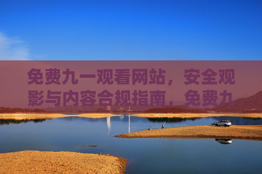 免费九一观看网站,安全观影与内容合规指南,免费九一观看网站,安全观影与内容合规指南 免费九一观看网站,安全观影与内容合规指南,免费九一观看网站,安全观影与内容合规指南