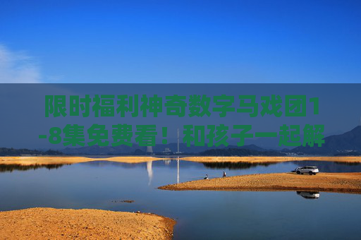 限时福利神奇数字马戏团1-8集免费看!和孩子一起解锁数字的奇妙世界,限时福利,神奇数字马戏团1-8集免费看,和孩子解锁数字奇妙世界 限时福利神奇数字马戏团1-8集免费看!和孩子一起解锁数字的奇妙世界,限时福利,神奇数字马戏团1-8集免费看,和孩子解锁数字奇妙世界