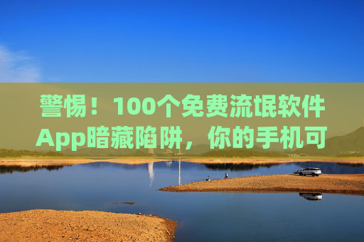 警惕!100个免费流氓软件App暗藏陷阱,你的手机可能正在被掏空,警惕!100个免费流氓软件App暗藏陷阱,手机正被掏空 警惕!100个免费流氓软件App暗藏陷阱,你的手机可能正在被掏空,警惕!100个免费流氓软件App暗藏陷阱,手机正被掏空