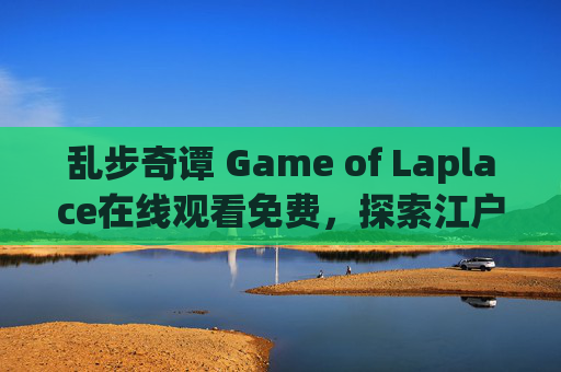 乱步奇谭 Game of Laplace在线观看免费，探索江户川乱笔下的扭曲悬疑世界，乱步奇谭 Game of Laplace，江户川乱步笔下的扭曲悬疑世界