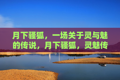 月下骚狐,一场关于灵与魅的传说,月下骚狐,灵魅传说 月下骚狐,一场关于灵与魅的传说,月下骚狐,灵魅传说