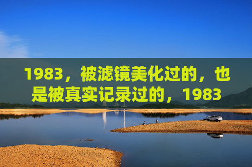 1983,被滤镜美化过的,也是被真实记录过的,1983,被美化与被记录的年份 1983,被滤镜美化过的,也是被真实记录过的,1983,被美化与被记录的年份