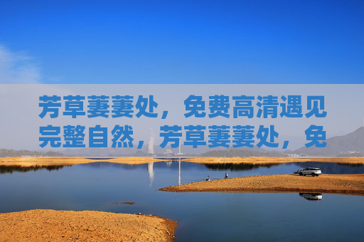 芳草萋萋处,免费高清遇见完整自然,芳草萋萋处,免费高清遇见完整自然 芳草萋萋处,免费高清遇见完整自然,芳草萋萋处,免费高清遇见完整自然