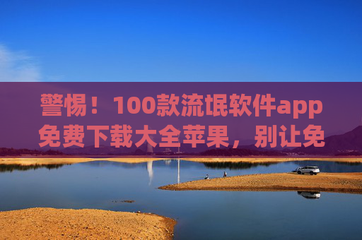 警惕!100款流氓软件app免费下载大全苹果,别让免费变成付费教训,警惕!苹果100款流氓软件免费下载陷阱,别让免费变付费 警惕!100款流氓软件app免费下载大全苹果,别让免费变成付费教训,警惕!苹果100款流氓软件免费下载陷阱,别让免费变付费