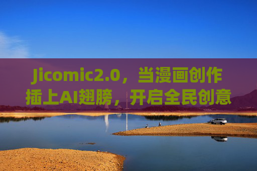 Jicomic2.0,当漫画创作插上AI翅膀,开启全民创意新世代,Jicomic2.0,AI赋能漫画创作,开启全民创意新世代 Jicomic2.0,当漫画创作插上AI翅膀,开启全民创意新世代,Jicomic2.0,AI赋能漫画创作,开启全民创意新世代