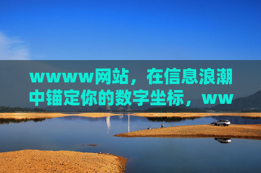 wwww网站,在信息浪潮中锚定你的数字坐标,wwww网站,信息浪潮中的数字坐标 wwww网站,在信息浪潮中锚定你的数字坐标,wwww网站,信息浪潮中的数字坐标