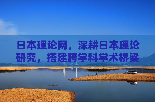 日本理论网,深耕日本理论研究,搭建跨学科学术桥梁,日本理论网,深耕理论研究,搭建跨学科学术桥梁 日本理论网,深耕日本理论研究,搭建跨学科学术桥梁,日本理论网,深耕理论研究,搭建跨学科学术桥梁