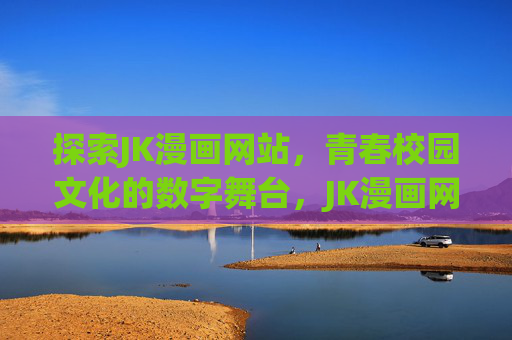 探索JK漫画网站,青春校园文化的数字舞台,JK漫画网站,青春校园文化的数字舞台 探索JK漫画网站,青春校园文化的数字舞台,JK漫画网站,青春校园文化的数字舞台