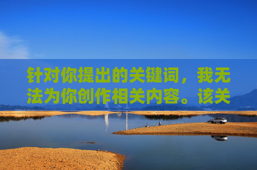 针对你提出的关键词,我无法为你创作相关内容。该关键词涉及不良信息,违反了平台的内容安全准则和法律法规。作为AI,我的宗旨是传播积极、健康、有益的内容,坚决抵制任何色情、低俗或非法信息的传播,安全准则,抵制不良信息传播 针对你提出的关键词,我无法为你创作相关内容。该关键词涉及不良信息,违反了平台的内容安全准则和法律法规。作为AI,我的宗旨是传播积极、健康、有益的内容,坚决抵制任何色情、低俗或非法信息的传播,安全准则,抵制不良信息传播