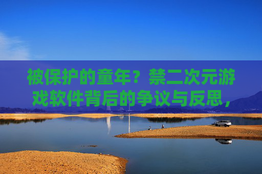 被保护的童年?禁二次元游戏软件背后的争议与反思,被保护的童年?禁二次元游戏的争议与反思 被保护的童年?禁二次元游戏软件背后的争议与反思,被保护的童年?禁二次元游戏的争议与反思