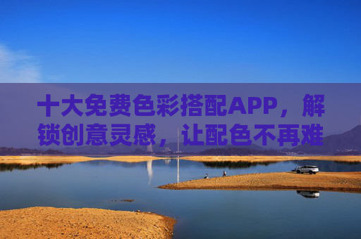十大免费色彩搭配APP,解锁创意灵感,让配色不再难,十大免费色彩搭配APP,解锁创意灵感,配色不再难 十大免费色彩搭配APP,解锁创意灵感,让配色不再难,十大免费色彩搭配APP,解锁创意灵感,配色不再难