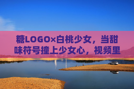 糖LOGO×白桃少女，当甜味符号撞上少女心，视频里的治愈美学正在出圈，糖LOGO×白桃少女，甜味符号撞少女心，治愈美学出圈