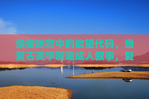 像素迷宫中的欲望代码,当复古美学邂逅成人叙事,复古像素迷宫,欲望代码的成人叙事 像素迷宫中的欲望代码,当复古美学邂逅成人叙事,复古像素迷宫,欲望代码的成人叙事