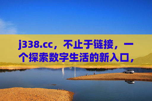 j338.cc,不止于链接,一个探索数字生活的新入口,j338.cc,不止于链接,探索数字生活新入口 j338.cc,不止于链接,一个探索数字生活的新入口,j338.cc,不止于链接,探索数字生活新入口