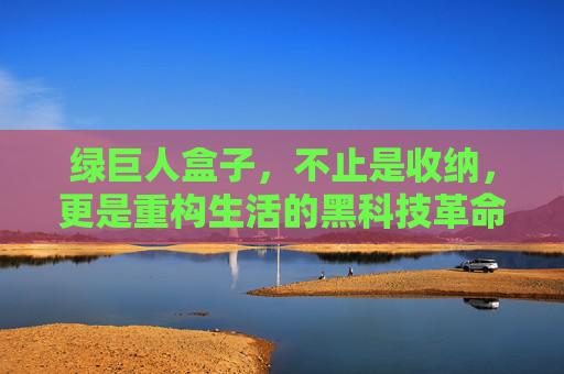 绿巨人盒子,不止是收纳,更是重构生活的黑科技革命,绿巨人盒子,重构生活的黑科技革命 绿巨人盒子,不止是收纳,更是重构生活的黑科技革命,绿巨人盒子,重构生活的黑科技革命