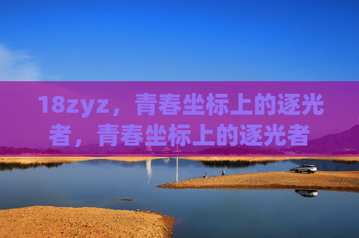18zyz,青春坐标上的逐光者,青春坐标上的逐光者 18zyz,青春坐标上的逐光者,青春坐标上的逐光者