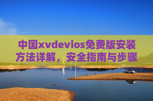 中国xvdevios免费版安装方法详解,安全指南与步骤解析,中国xvdevios免费版安装方法与安全指南详解 中国xvdevios免费版安装方法详解,安全指南与步骤解析,中国xvdevios免费版安装方法与安全指南详解