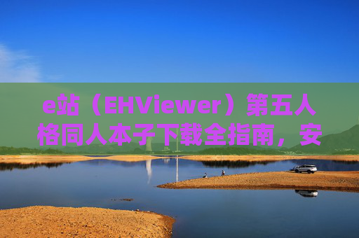 e站（EHViewer）第五人格同人本子下载全指南，安全获取与合规享受，e站（EHViewer）第五人格同人本子下载全指南，安全获取与合规享受
