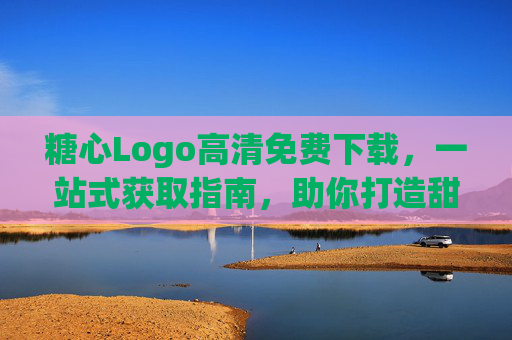 糖心Logo高清免费下载,一站式获取指南,助你打造甜美品牌形象,糖心Logo高清免费下载一站式指南,助你打造甜美品牌形象 糖心Logo高清免费下载,一站式获取指南,助你打造甜美品牌形象,糖心Logo高清免费下载一站式指南,助你打造甜美品牌形象