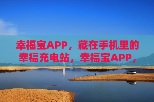 幸福宝APP,藏在手机里的幸福充电站,幸福宝APP,手机里的幸福充电站 幸福宝APP,藏在手机里的幸福充电站,幸福宝APP,手机里的幸福充电站
