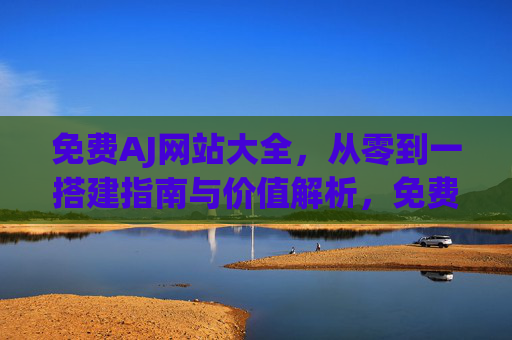 免费AJ网站大全,从零到一搭建指南与价值解析,免费AJ网站搭建指南,从零到一与价值解析 免费AJ网站大全,从零到一搭建指南与价值解析,免费AJ网站搭建指南,从零到一与价值解析