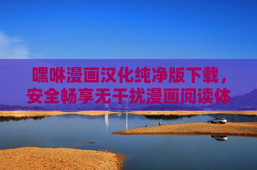 嘿咻漫画汉化纯净版下载,安全畅享无干扰漫画阅读体验,嘿咻漫画汉化纯净版,安全无干扰漫画阅读下载 嘿咻漫画汉化纯净版下载,安全畅享无干扰漫画阅读体验,嘿咻漫画汉化纯净版,安全无干扰漫画阅读下载
