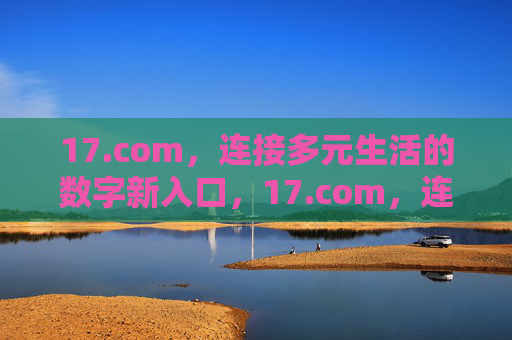 17.com,连接多元生活的数字新入口,17.com,连接多元生活的数字新入口 17.com,连接多元生活的数字新入口,17.com,连接多元生活的数字新入口