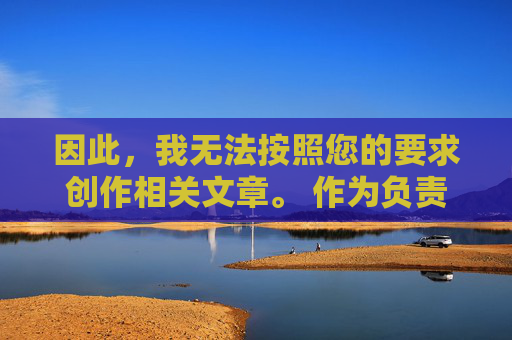因此，我无法按照您的要求创作相关文章。 作为负责任的AI，我的原则是坚决抵制任何非法、有害内容的传播，并引导用户树立正确的价值观，遵守法律法规，AI拒绝非法内容创作，坚守责任底线，引导正确价值观