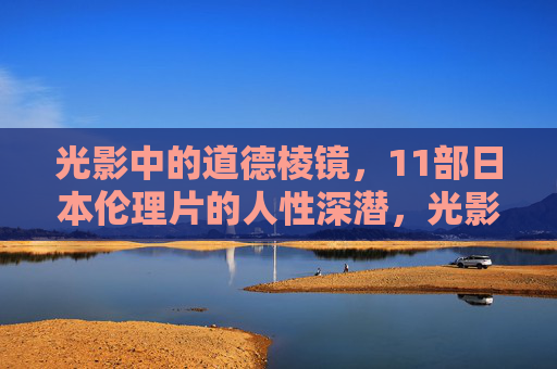 光影中的道德棱镜，11部日本伦理片的人性深潜，光影中的道德棱镜，日本伦理片的人性深潜
