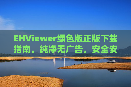 EHViewer绿色版正版下载指南,纯净无广告,安全安装全攻略,EHViewer绿色版正版下载,纯净无广告,安全安装全攻略 EHViewer绿色版正版下载指南,纯净无广告,安全安装全攻略,EHViewer绿色版正版下载,纯净无广告,安全安装全攻略