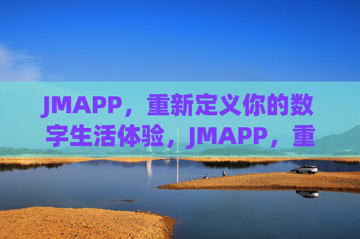 JMAPP,重新定义你的数字生活体验,JMAPP,重新定义数字生活体验 JMAPP,重新定义你的数字生活体验,JMAPP,重新定义数字生活体验