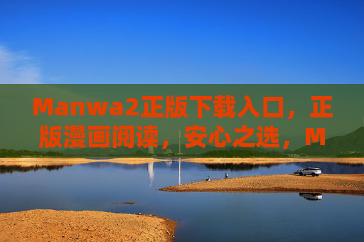Manwa2正版下载入口，正版漫画阅读，安心之选，Manwa2正版漫画下载阅读入口，安心之选