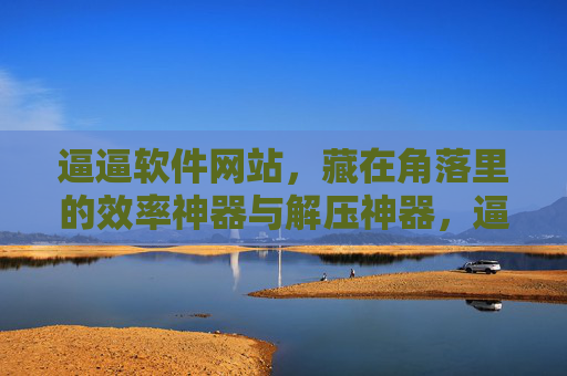 逼逼软件网站，藏在角落里的效率神器与解压神器，逼逼软件网站，角落里的效率与解压神器