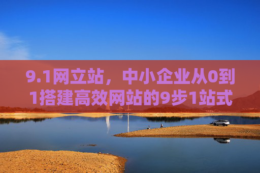 9.1网立站,中小企业从0到1搭建高效网站的9步1站式指南,中小企业从0到1搭建高效网站,9步1站式指南 9.1网立站,中小企业从0到1搭建高效网站的9步1站式指南,中小企业从0到1搭建高效网站,9步1站式指南
