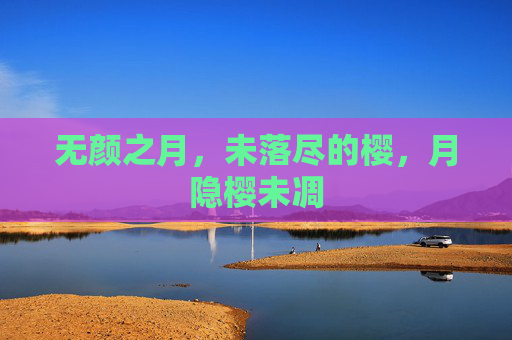 无颜之月,未落尽的樱,月隐樱未凋 无颜之月,未落尽的樱,月隐樱未凋