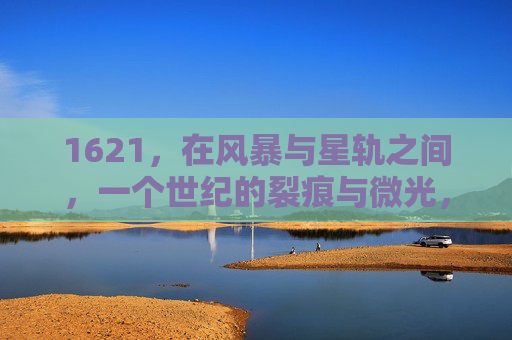 1621,在风暴与星轨之间,一个世纪的裂痕与微光,1621,风暴星轨间的世纪裂痕与微光 1621,在风暴与星轨之间,一个世纪的裂痕与微光,1621,风暴星轨间的世纪裂痕与微光