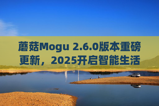 蘑菇Mogu 2.6.0版本重磅更新,2025开启智能生活新体验,蘑菇Mogu 2.6.0重磅更新,2025开启智能生活新体验 蘑菇Mogu 2.6.0版本重磅更新,2025开启智能生活新体验,蘑菇Mogu 2.6.0重磅更新,2025开启智能生活新体验
