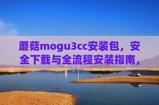 蘑菇mogu3cc安装包,安全下载与全流程安装指南,蘑菇mogu3cc安装包,安全下载与全流程安装指南 蘑菇mogu3cc安装包,安全下载与全流程安装指南,蘑菇mogu3cc安装包,安全下载与全流程安装指南
