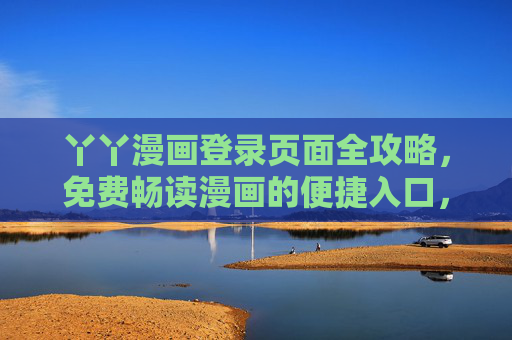 丫丫漫画登录页面全攻略,免费畅读漫画的便捷入口,丫丫漫画登录全攻略,免费畅读漫画便捷入口 丫丫漫画登录页面全攻略,免费畅读漫画的便捷入口,丫丫漫画登录全攻略,免费畅读漫画便捷入口